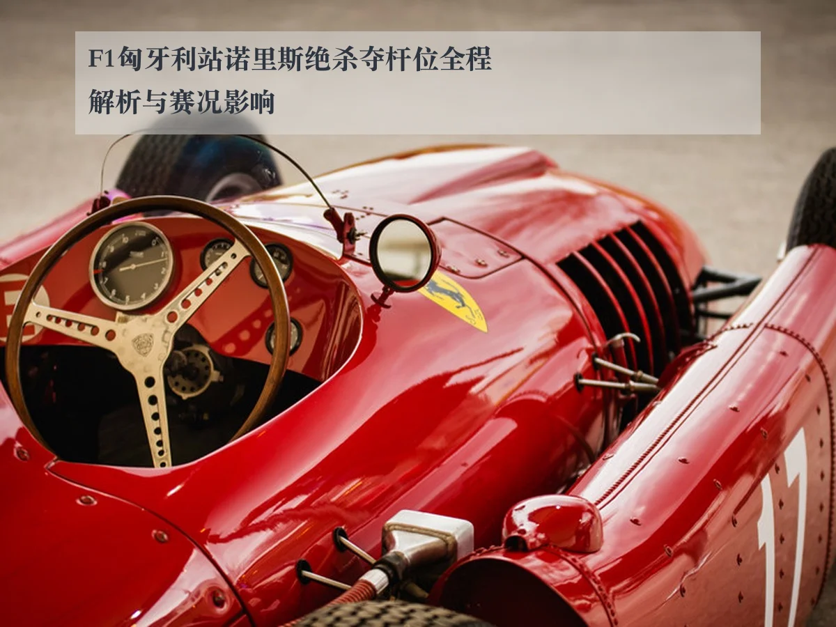 F1匈牙利站诺里斯绝杀夺杆位全程解析与赛况影响