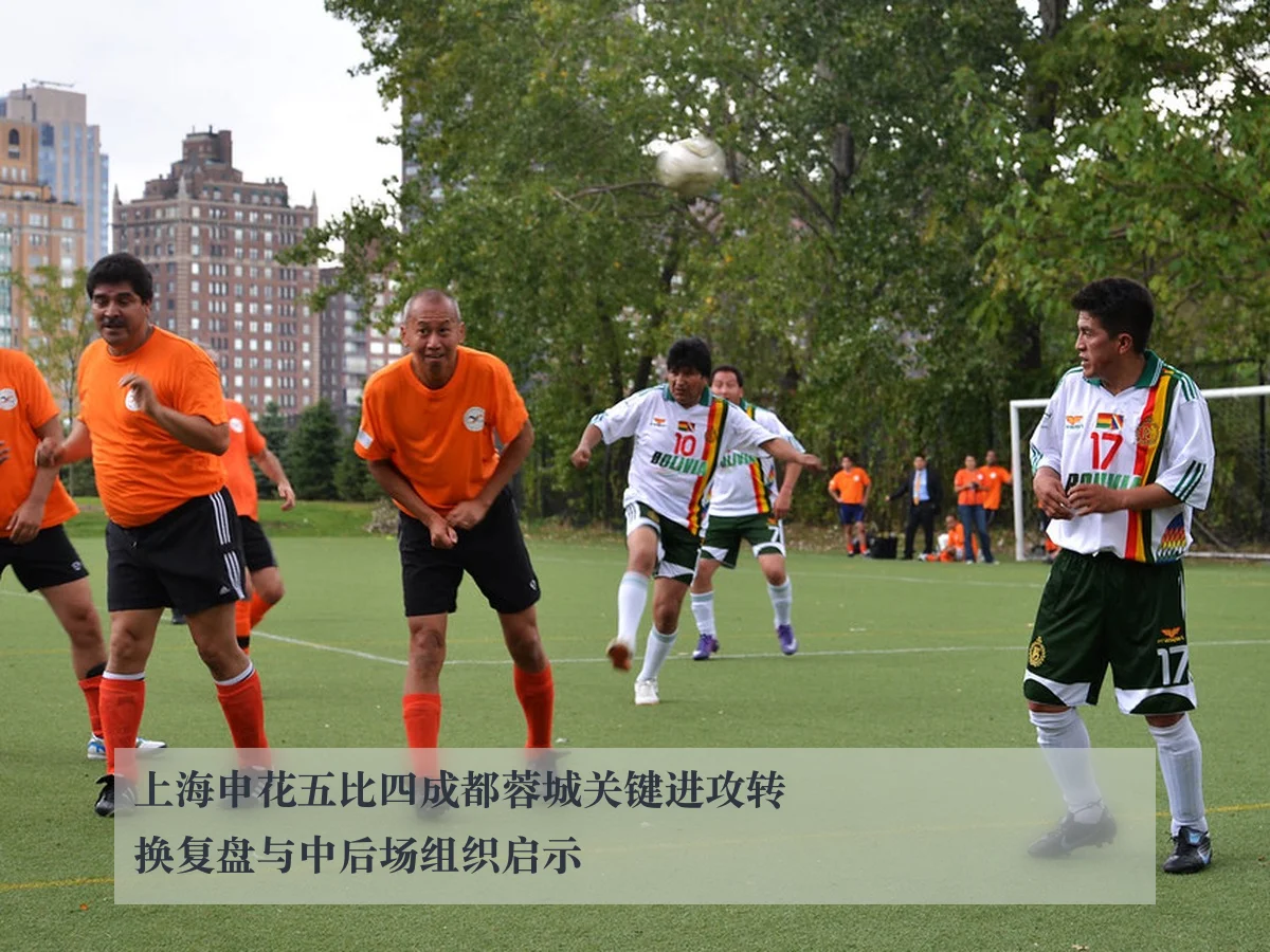 上海申花五比四成都蓉城关键进攻转换复盘与中后场组织启示